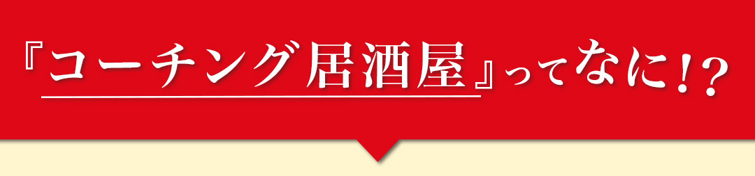 コーチング居酒屋ってなに！？