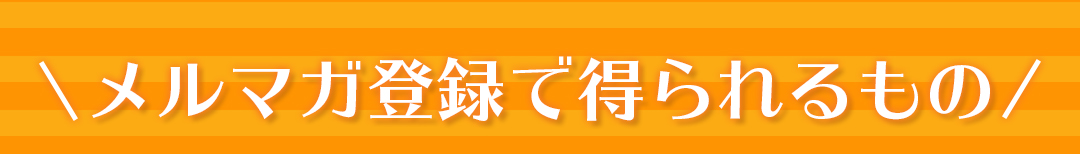 メルマガ登録で得られるもの